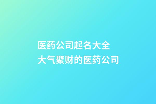 医药公司起名大全 大气聚财的医药公司